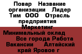 Повар › Название организации ­ Лидер Тим, ООО › Отрасль предприятия ­ Маркетинг › Минимальный оклад ­ 27 800 - Все города Работа » Вакансии   . Алтайский край,Яровое г.